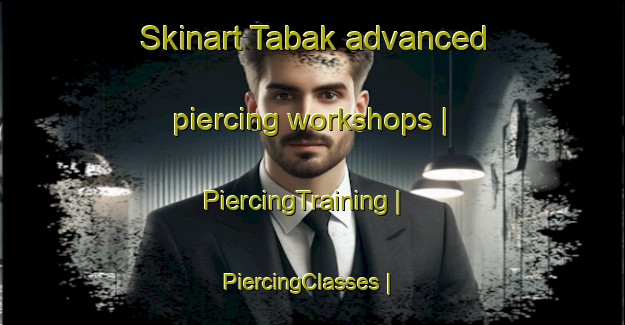 Skinart Tabak advanced piercing workshops | PiercingTraining | PiercingClasses | SkinartTraining-Afghanistan